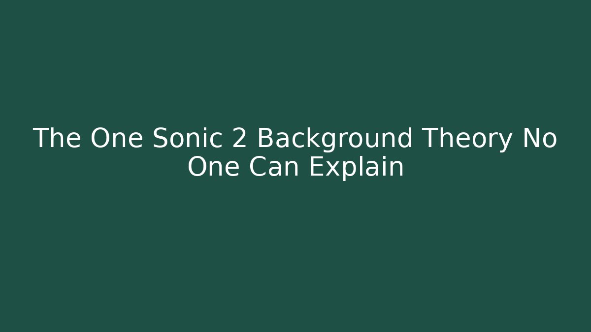 The One Sonic 2 Background Theory No One Can Explain - The Family Holidays