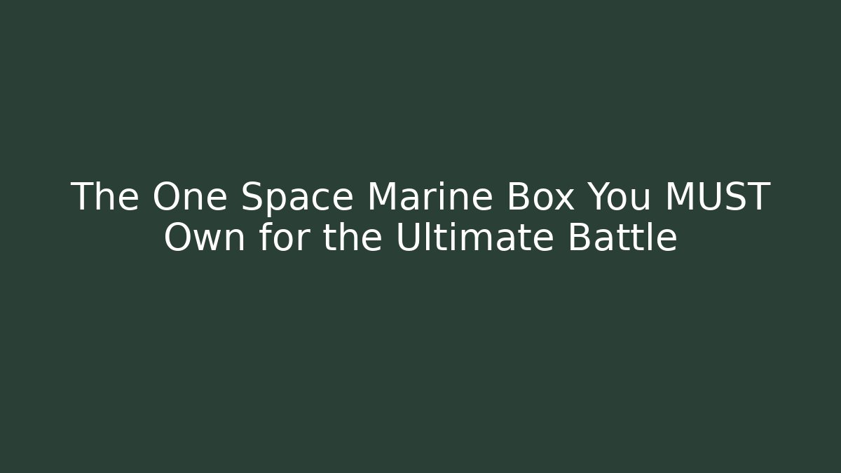 The One Space Marine Box You MUST Own for the Ultimate Battle