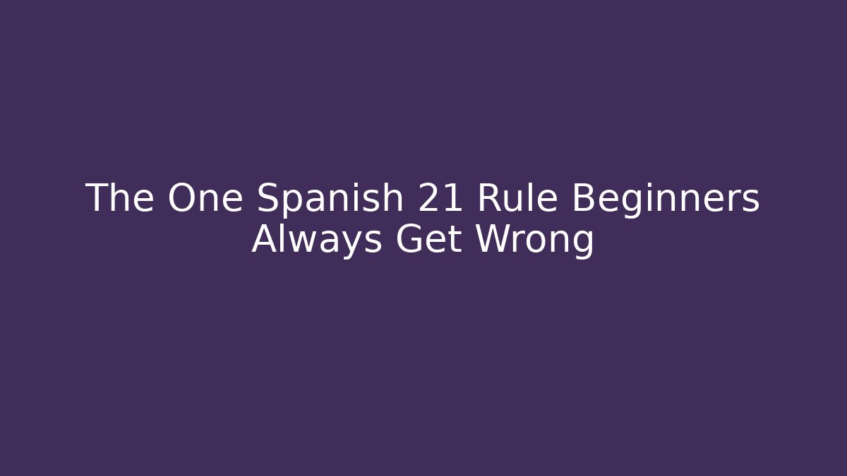 The One Spanish 21 Rule Beginners Always Get Wrong