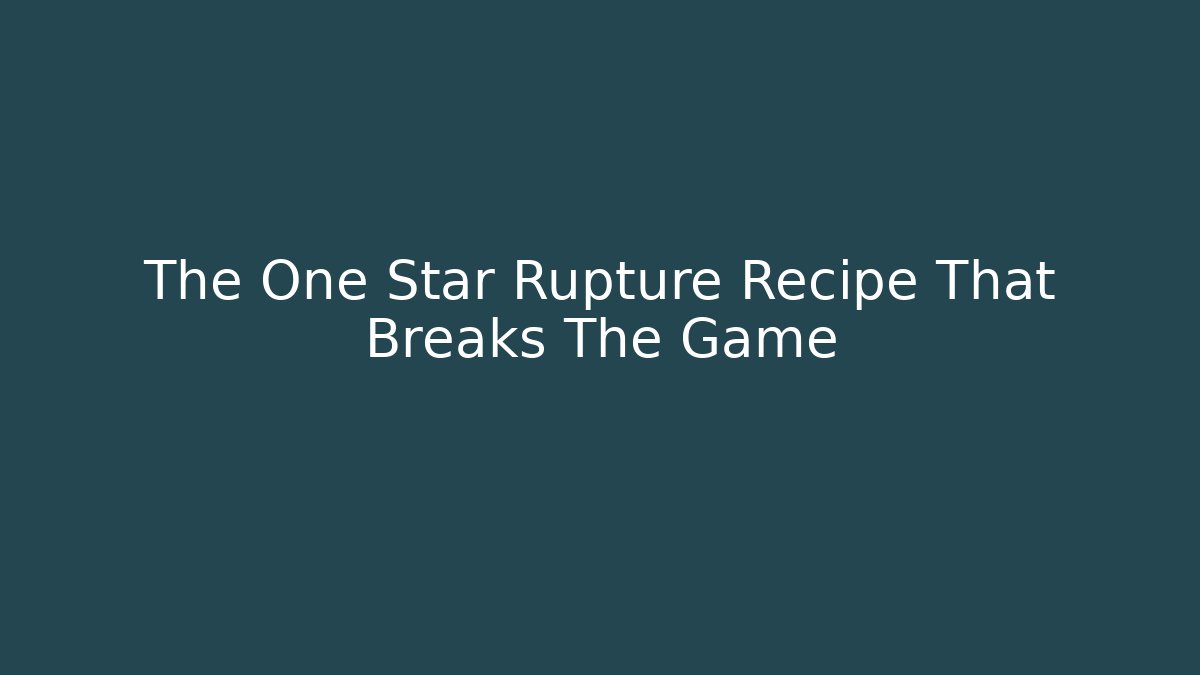 The One Star Rupture Recipe That Breaks The Game