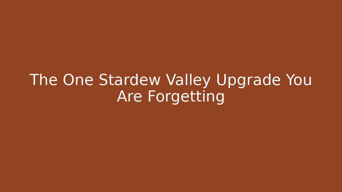 The One Stardew Valley Upgrade You Are Forgetting - The Family Holidays