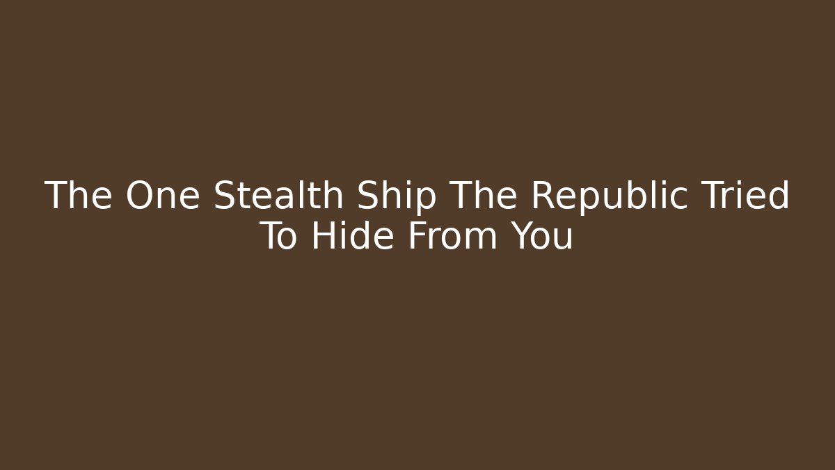 The One Stealth Ship The Republic Tried To Hide From You