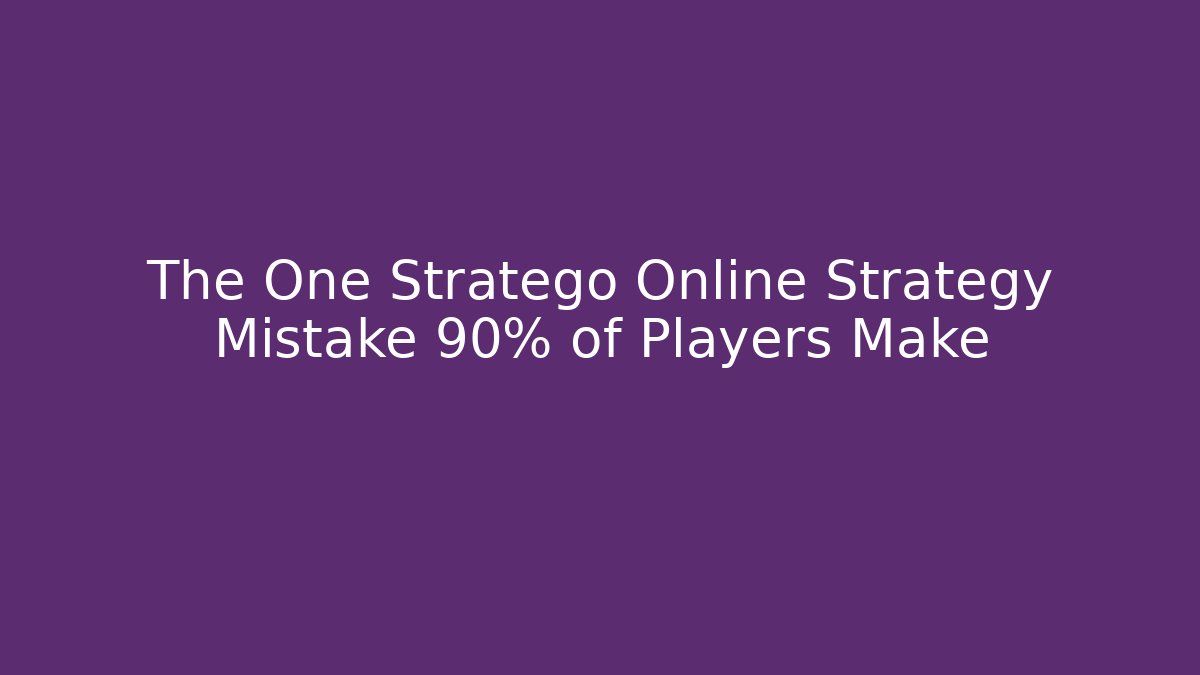 The One Stratego Online Strategy Mistake 90% of Players Make
