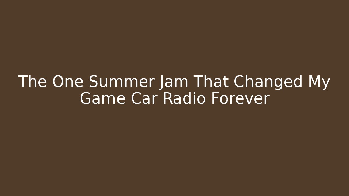 The One Summer Jam That Changed My Game Car Radio Forever