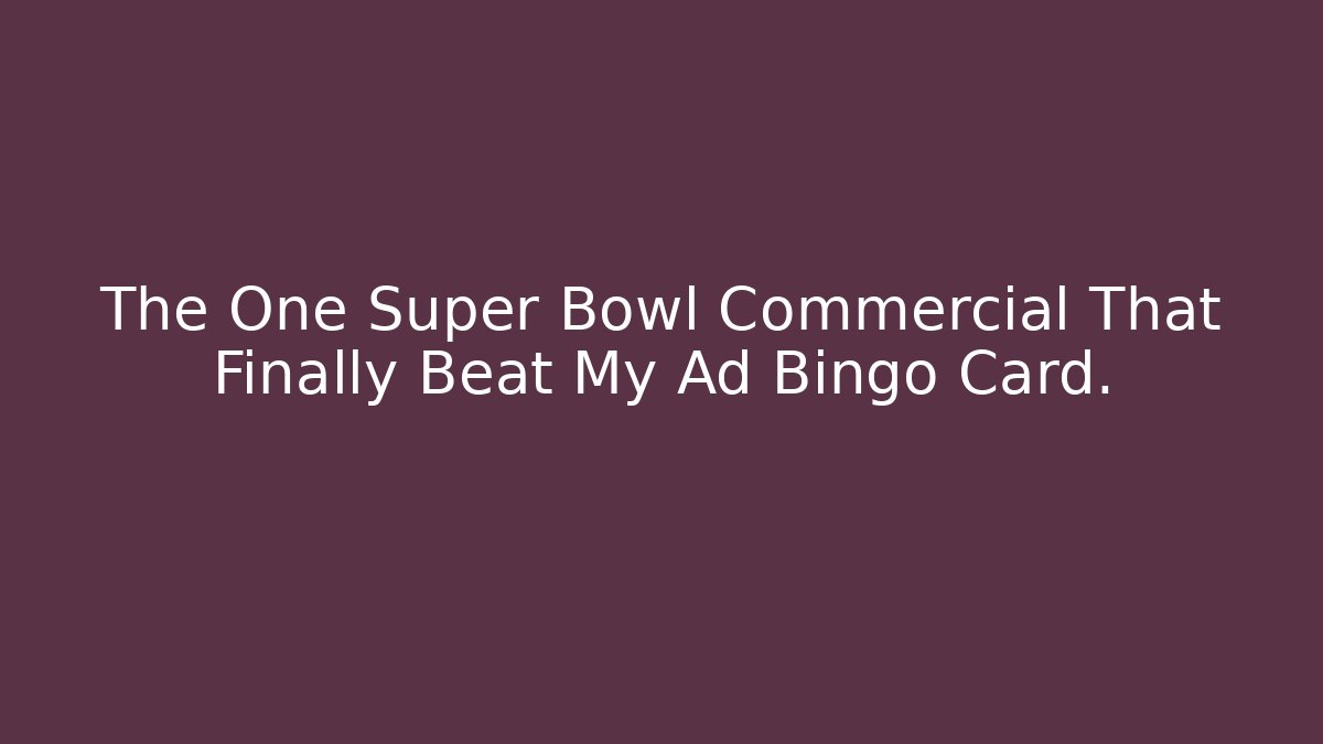 The One Super Bowl Commercial That Finally Beat My Ad Bingo Card.