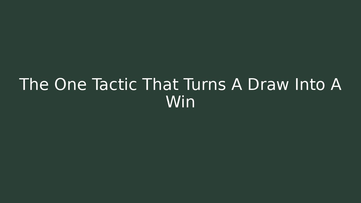 The One Tactic That Turns A Draw Into A Win