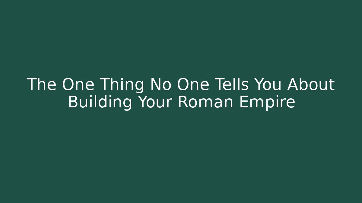 The One Thing No One Tells You About Building Your Roman Empire