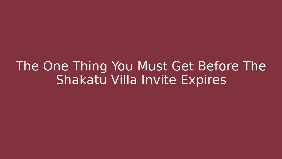 The One Thing You Must Get Before The Shakatu Villa Invite Expires