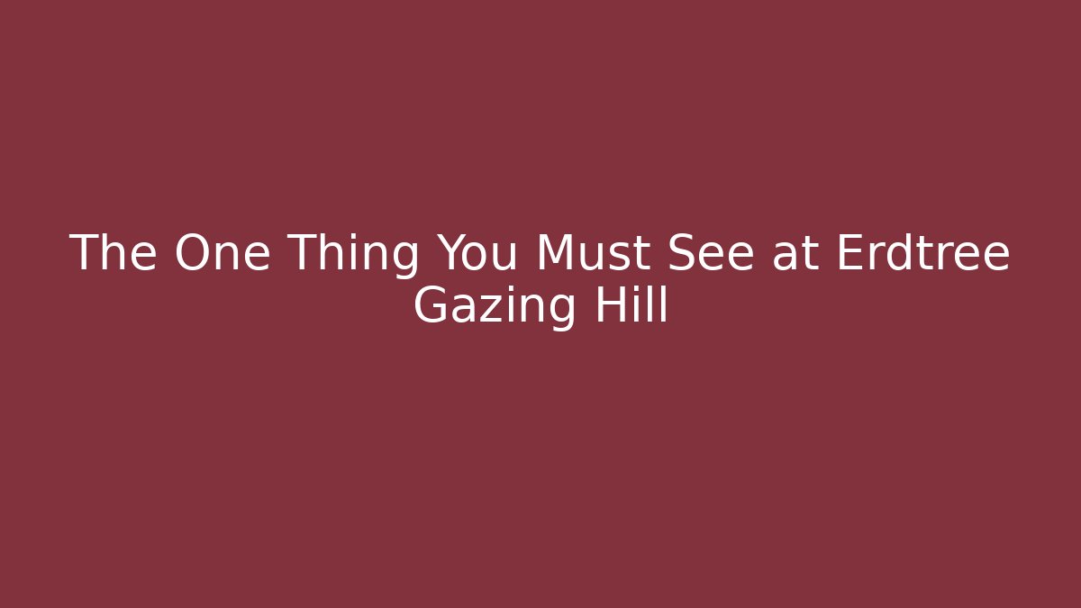 The One Thing You Must See at Erdtree Gazing Hill - The Family Holidays