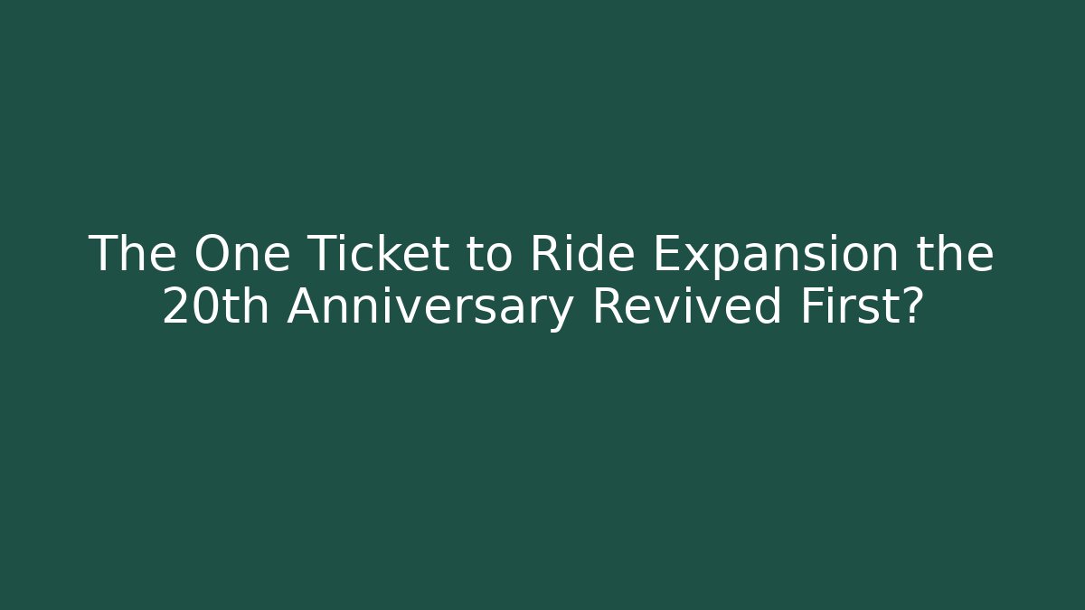 The One Ticket to Ride Expansion the 20th Anniversary Revived First?