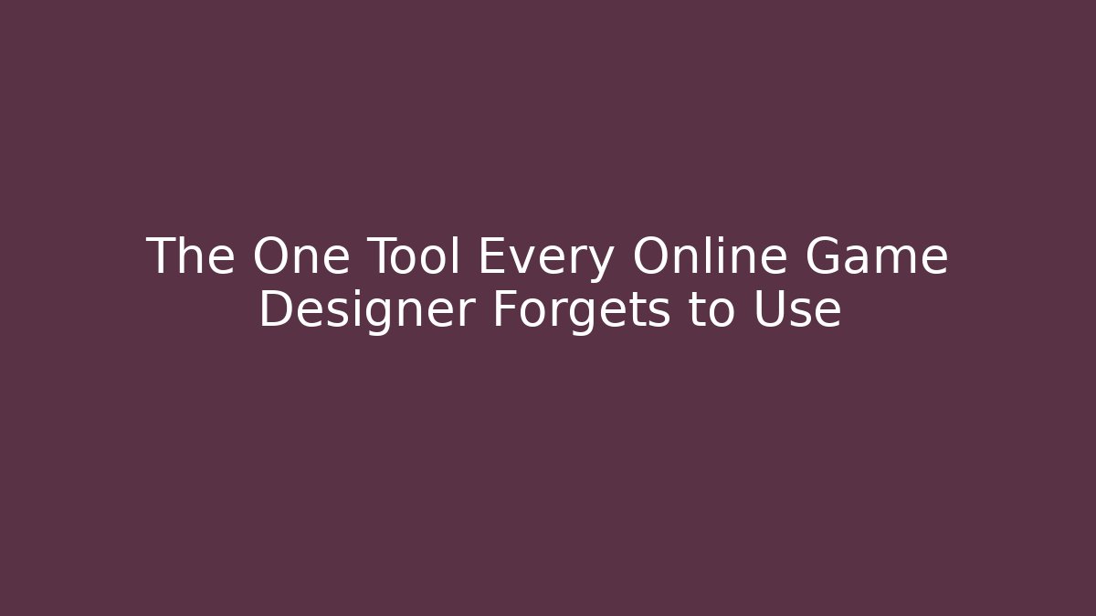 The One Tool Every Online Game Designer Forgets to Use