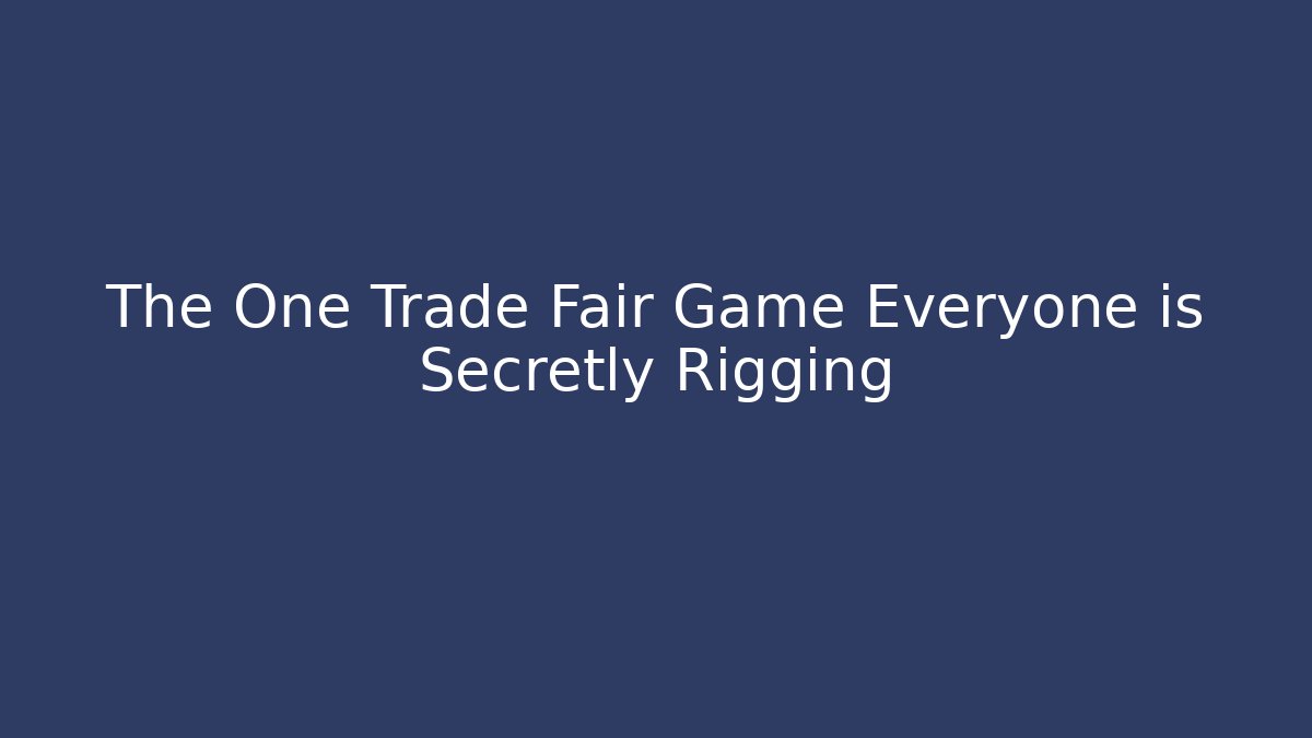 The One Trade Fair Game Everyone is Secretly Rigging