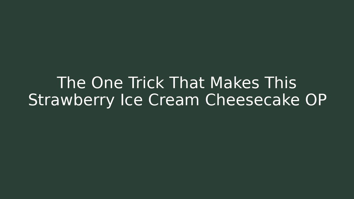 The One Trick That Makes This Strawberry Ice Cream Cheesecake OP - The Family Holidays