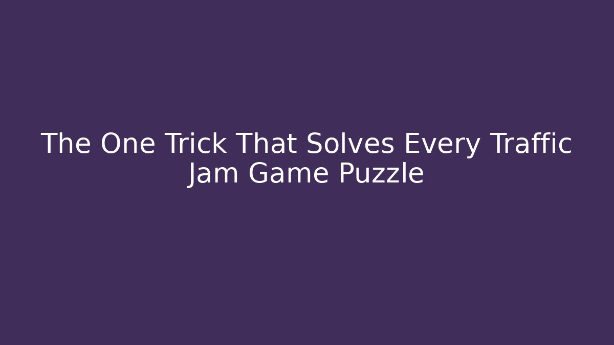 The One Trick That Solves Every Traffic Jam Game Puzzle