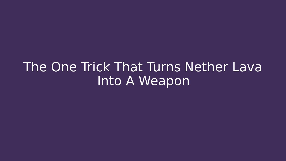 The One Trick That Turns Nether Lava Into A Weapon - The Family Holidays