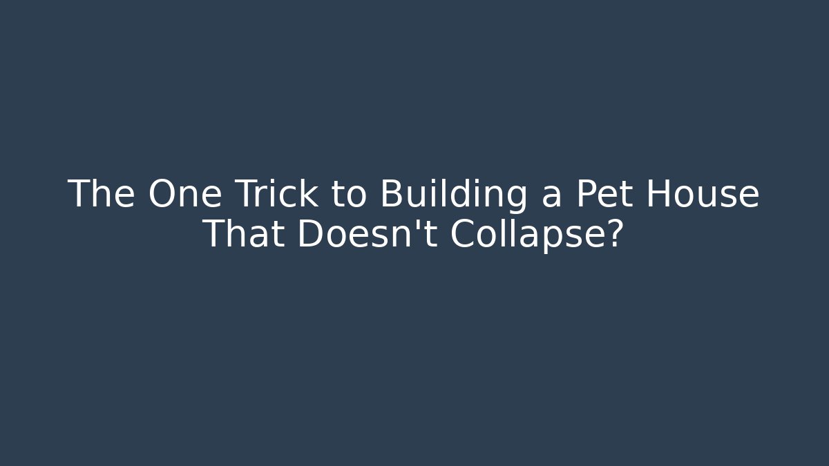 The One Trick to Building a Pet House That Doesn't Collapse?