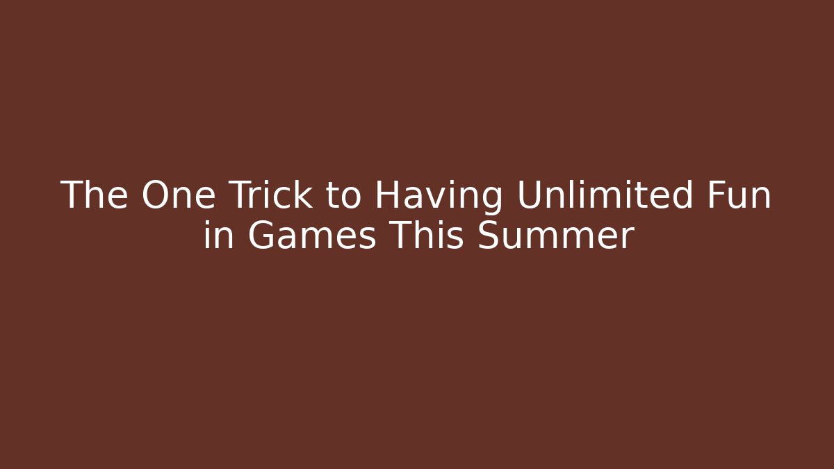 The One Trick to Having Unlimited Fun in Games This Summer