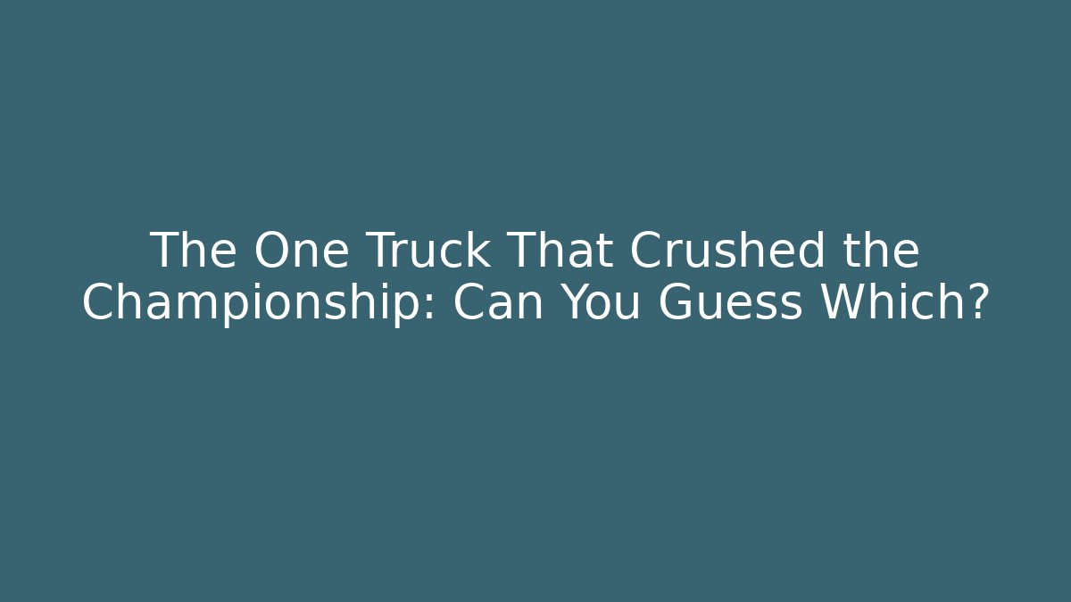 The One Truck That Crushed the Championship: Can You Guess Which?