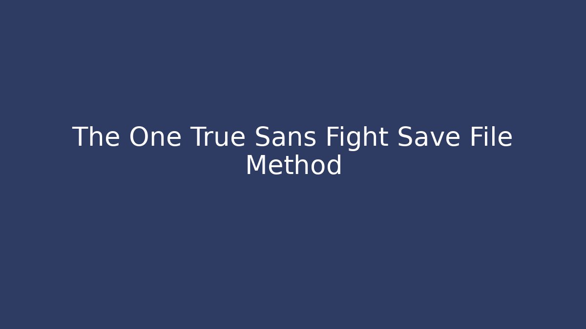 The One True Sans Fight Save File Method