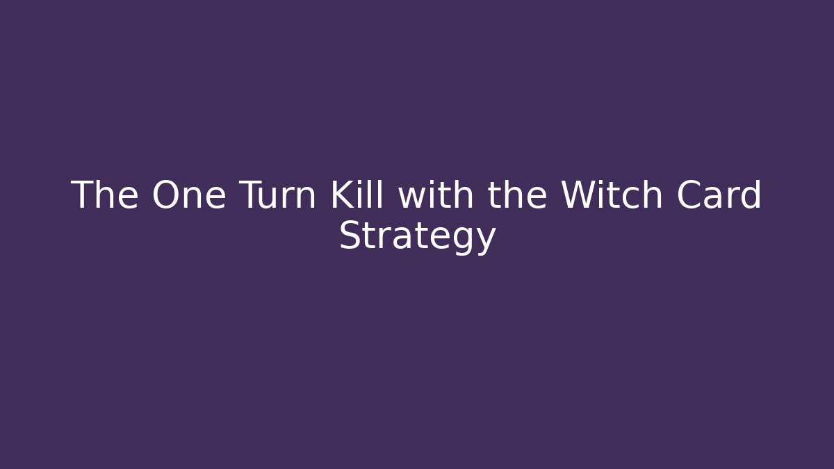 The One Turn Kill with the Witch Card Strategy - The Family Holidays