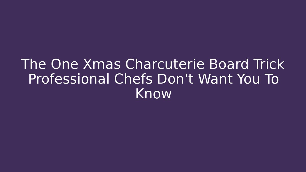 The One Xmas Charcuterie Board Trick Professional Chefs Don't Want You To Know