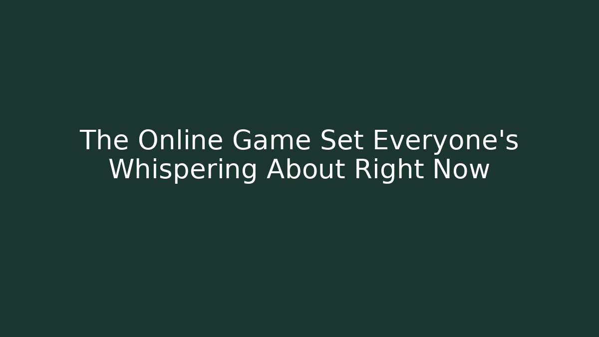 The Online Game Set Everyone's Whispering About Right Now - The Family Holidays