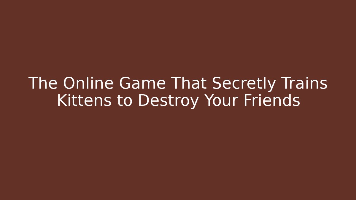 The Online Game That Secretly Trains Kittens to Destroy Your Friends