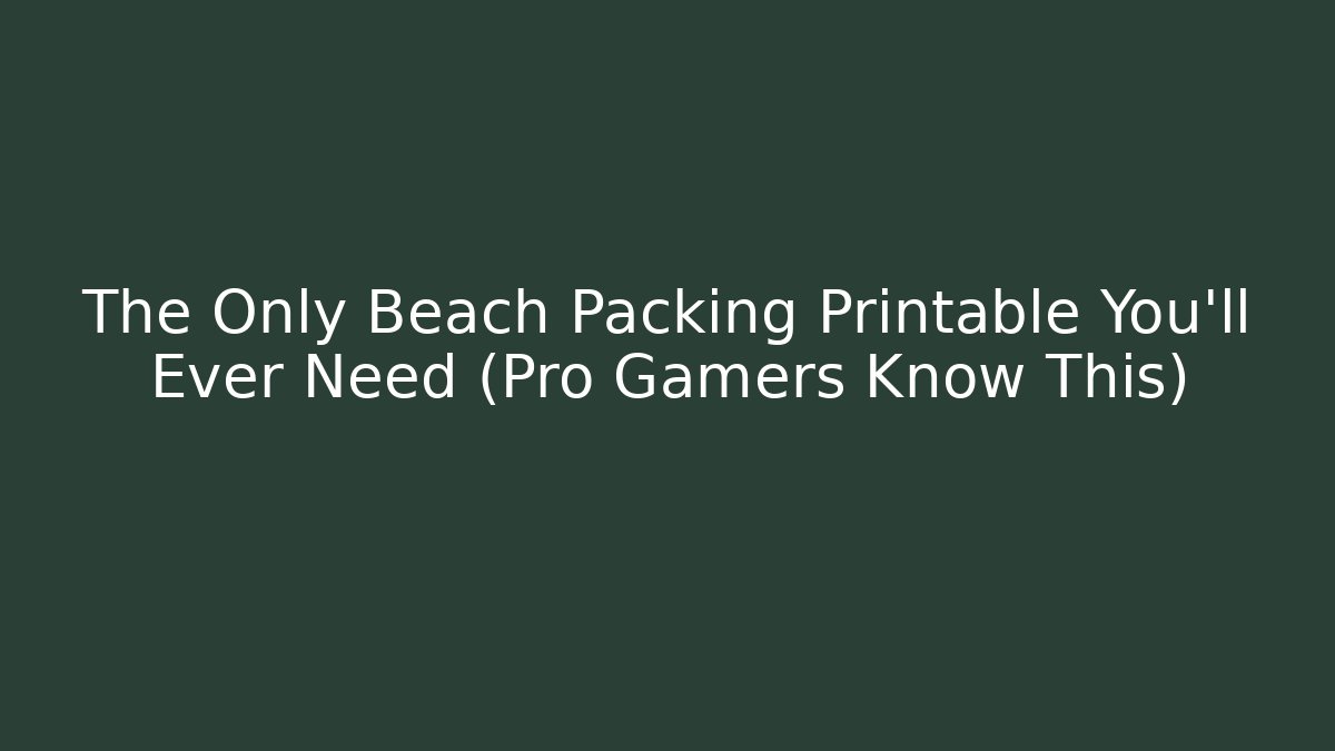 The Only Beach Packing Printable You’ll Ever Need (Pro Gamers Know This)