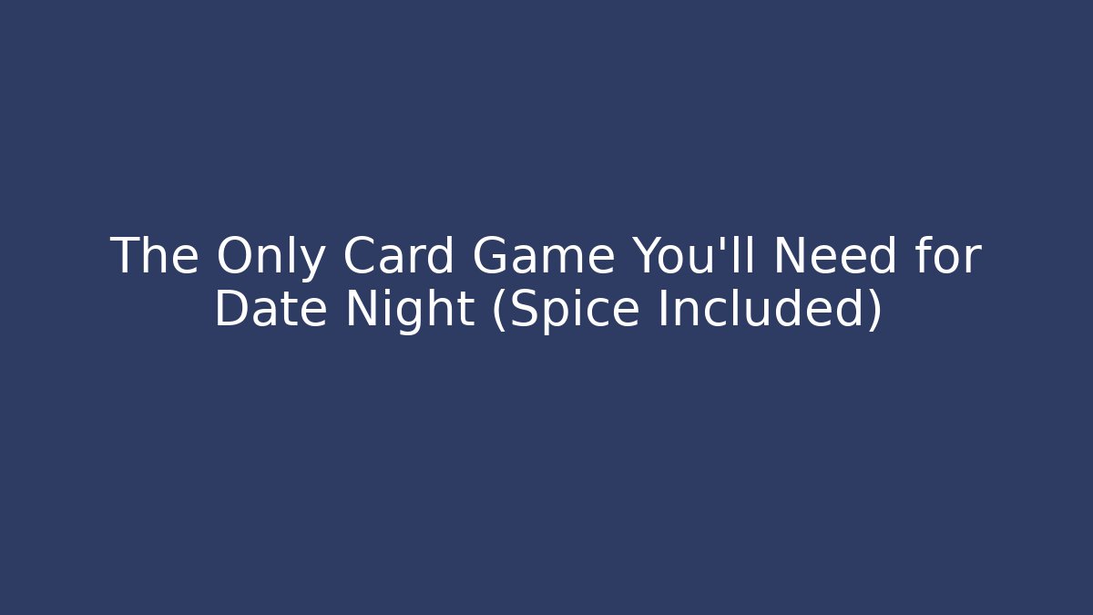 The Only Card Game You'll Need for Date Night (Spice Included)