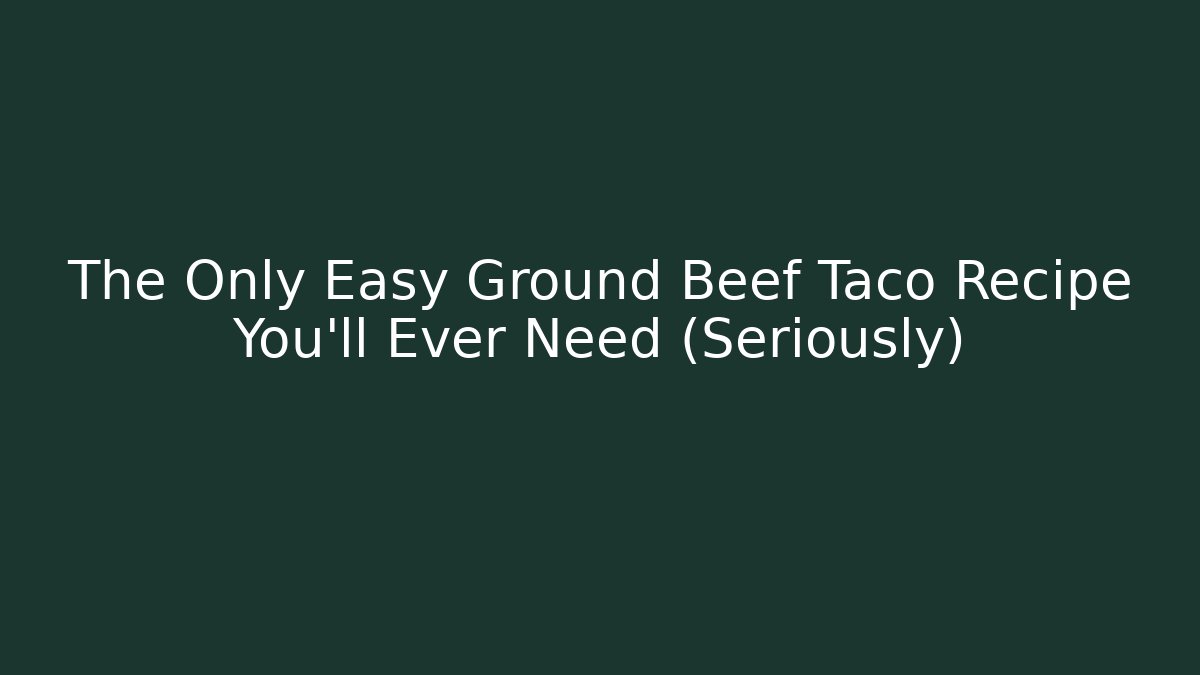The Only Easy Ground Beef Taco Recipe You'll Ever Need (Seriously)
