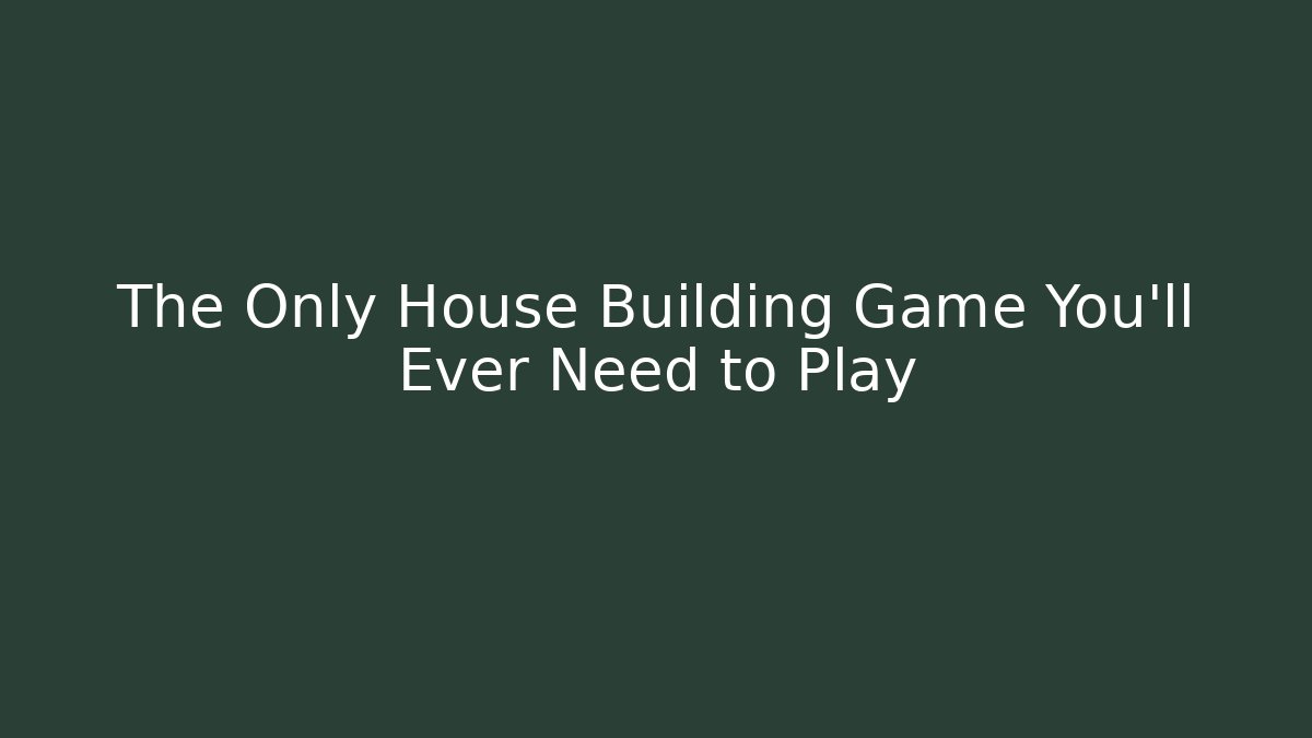 The Only House Building Game You'll Ever Need to Play