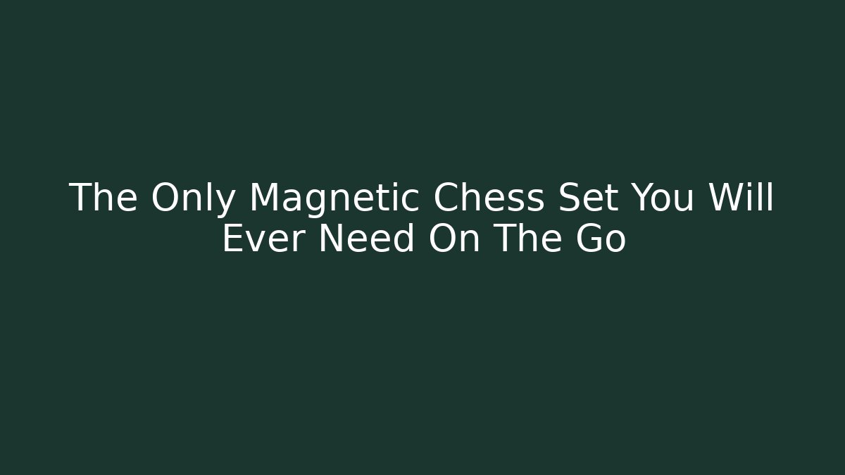 The Only Magnetic Chess Set You Will Ever Need On The Go