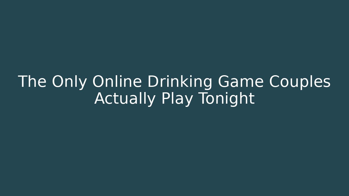 The Only Online Drinking Game Couples Actually Play Tonight