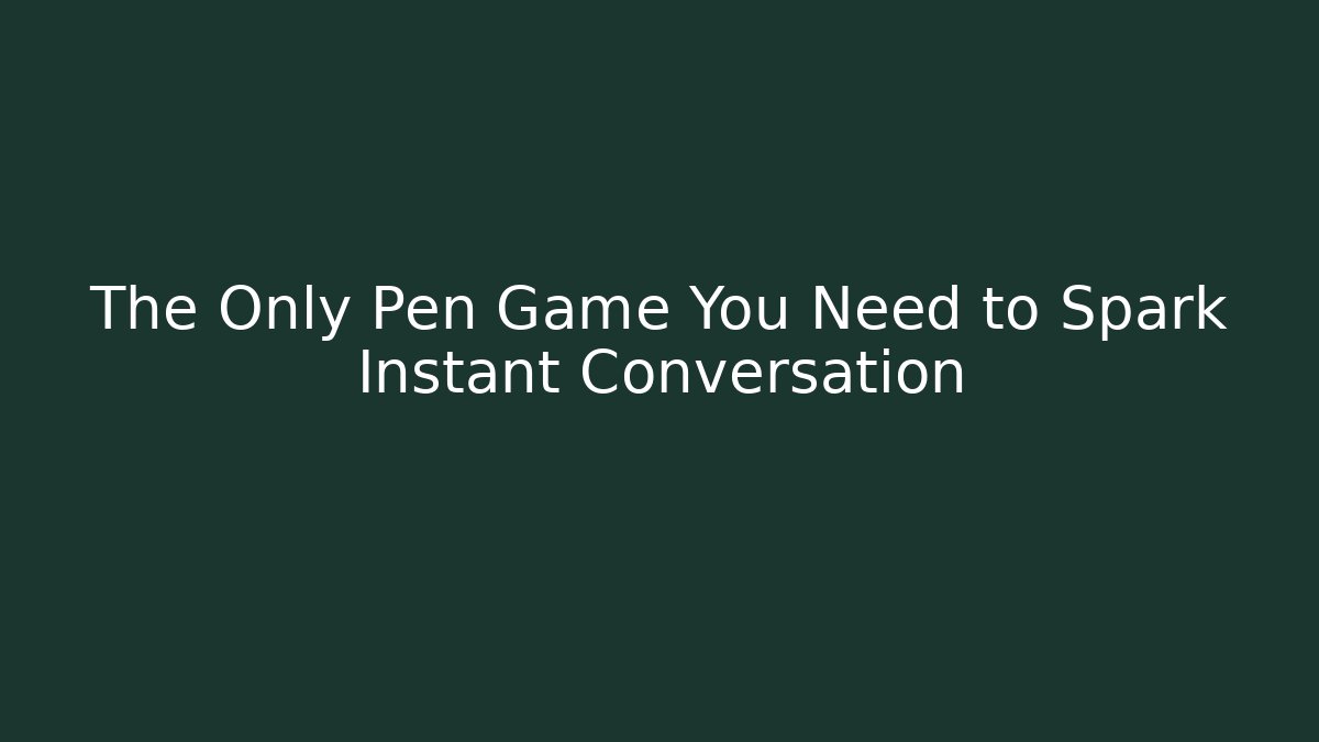 The Only Pen Game You Need to Spark Instant Conversation