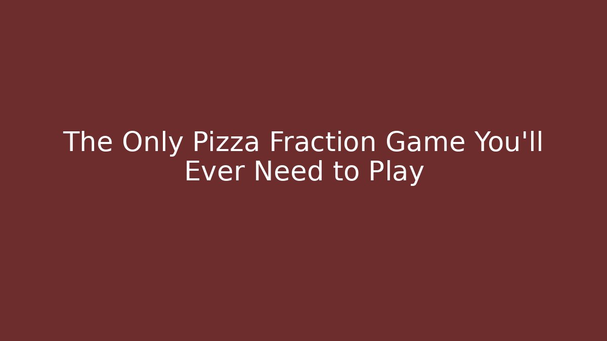 The Only Pizza Fraction Game You’ll Ever Need to Play - The Family Holidays