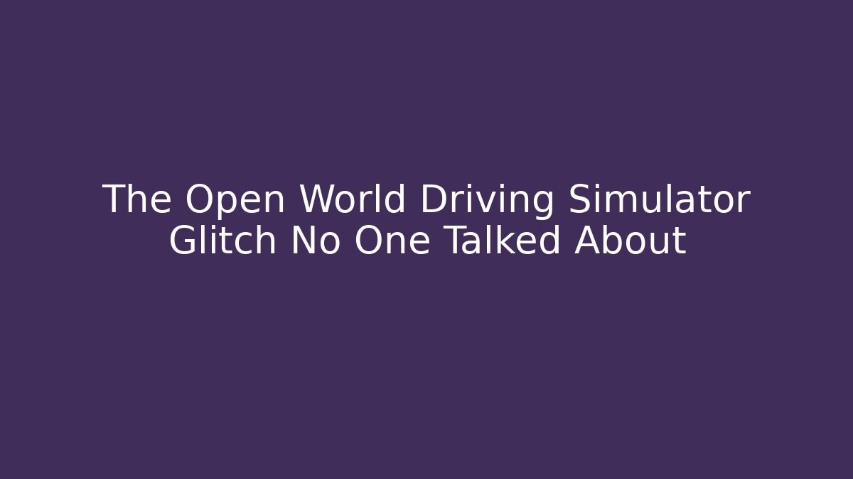 The Open World Driving Simulator Glitch No One Talked About