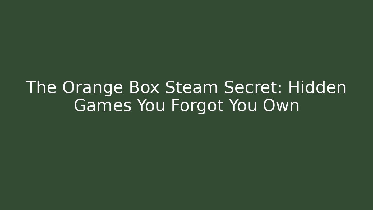 The Orange Box Steam Secret: Hidden Games You Forgot You Own