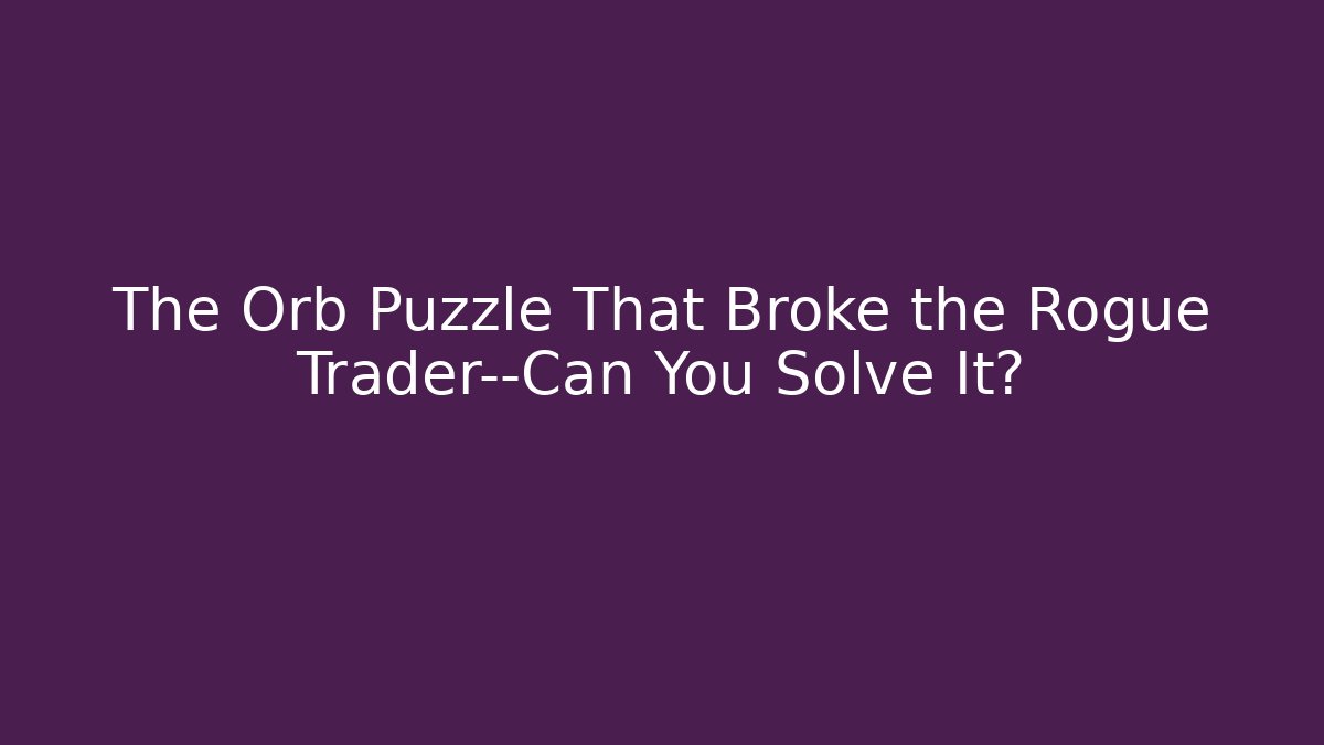 The Orb Puzzle That Broke the Rogue Trader—Can You Solve It?
