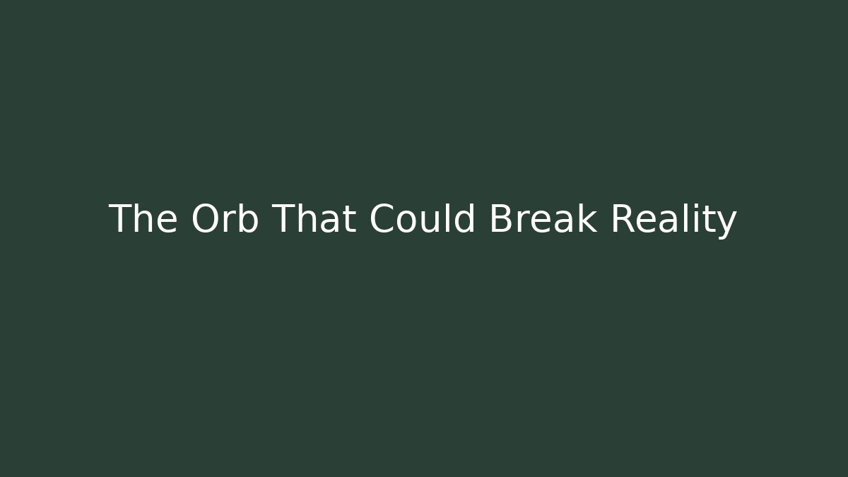The Orb That Could Break Reality