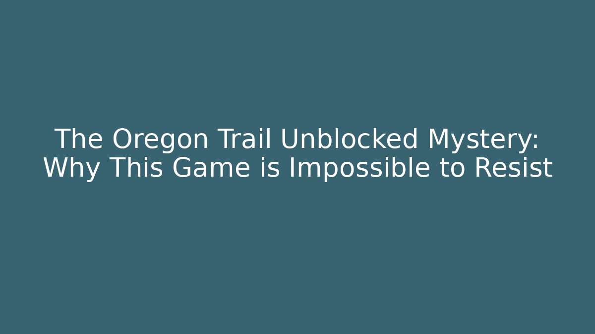 The Oregon Trail Unblocked Mystery: Why This Game is Impossible to Resist
