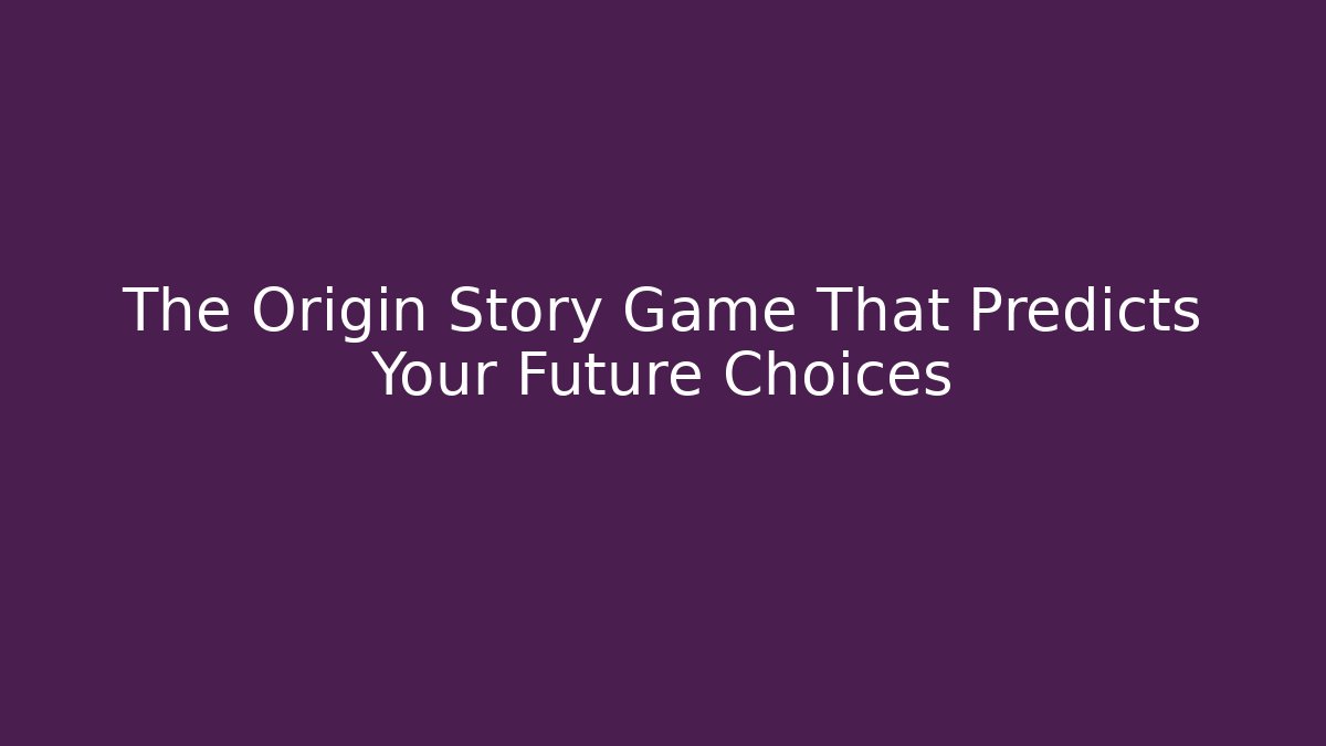 The Origin Story Game That Predicts Your Future Choices
