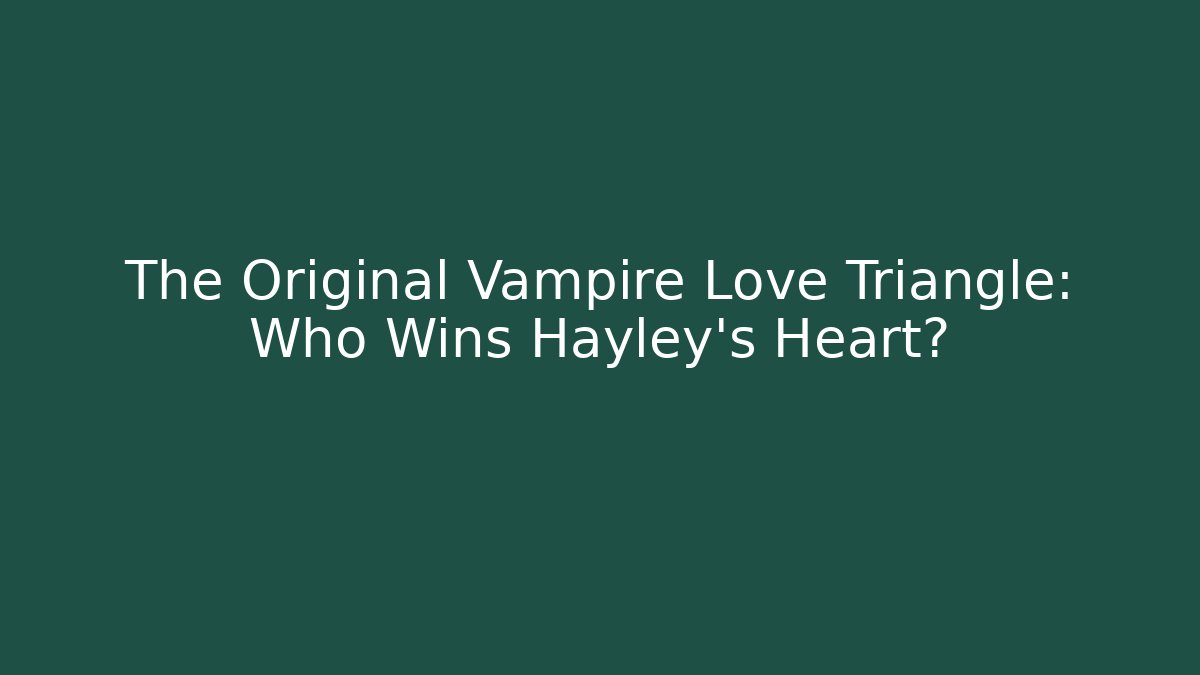 The Original Vampire Love Triangle: Who Wins Hayley's Heart?