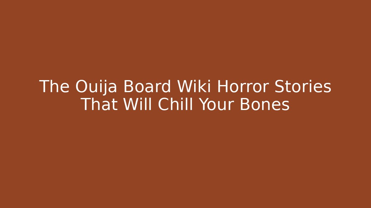 The Ouija Board Wiki Horror Stories That Will Chill Your Bones