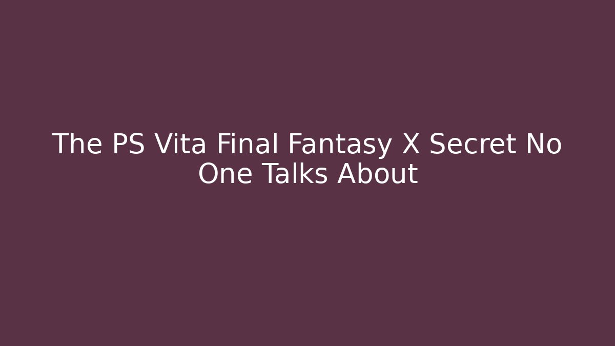 The PS Vita Final Fantasy X Secret No One Talks About