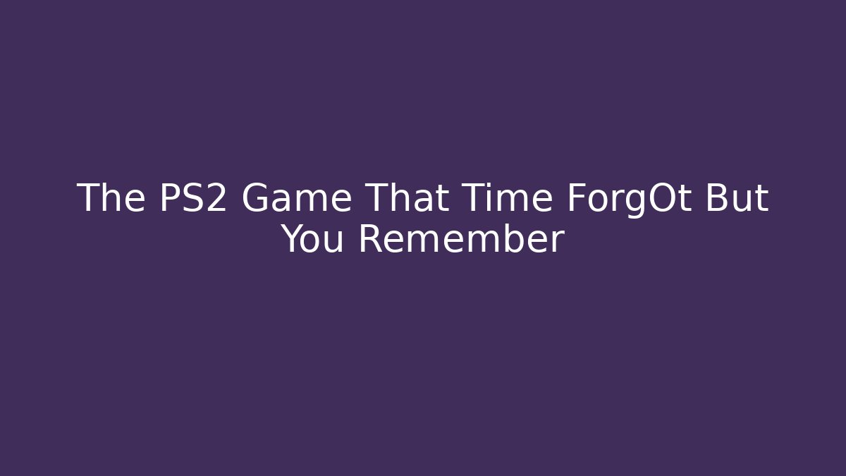 The PS2 Game That Time ForgOt But You Remember