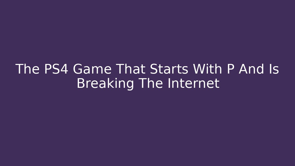 The PS4 Game That Starts With P And Is Breaking The Internet