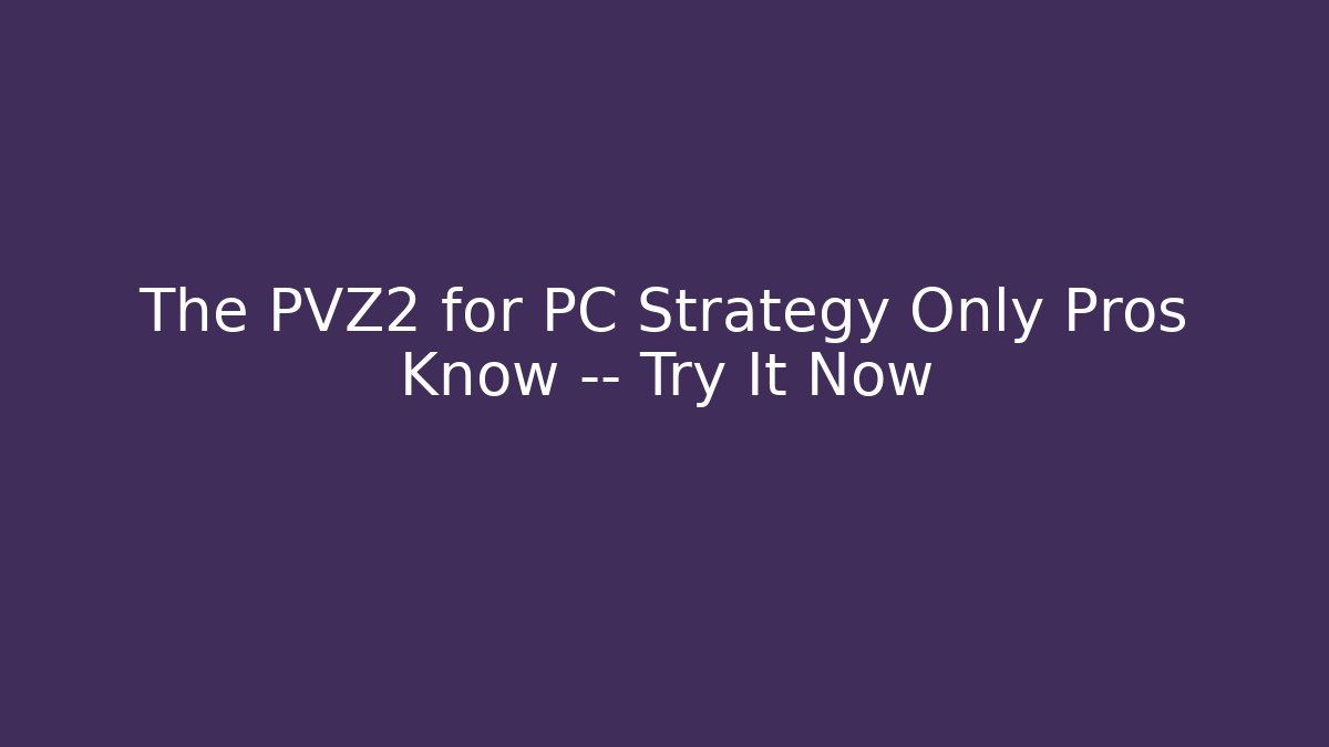 The PVZ2 for PC Strategy Only Pros Know — Try It Now