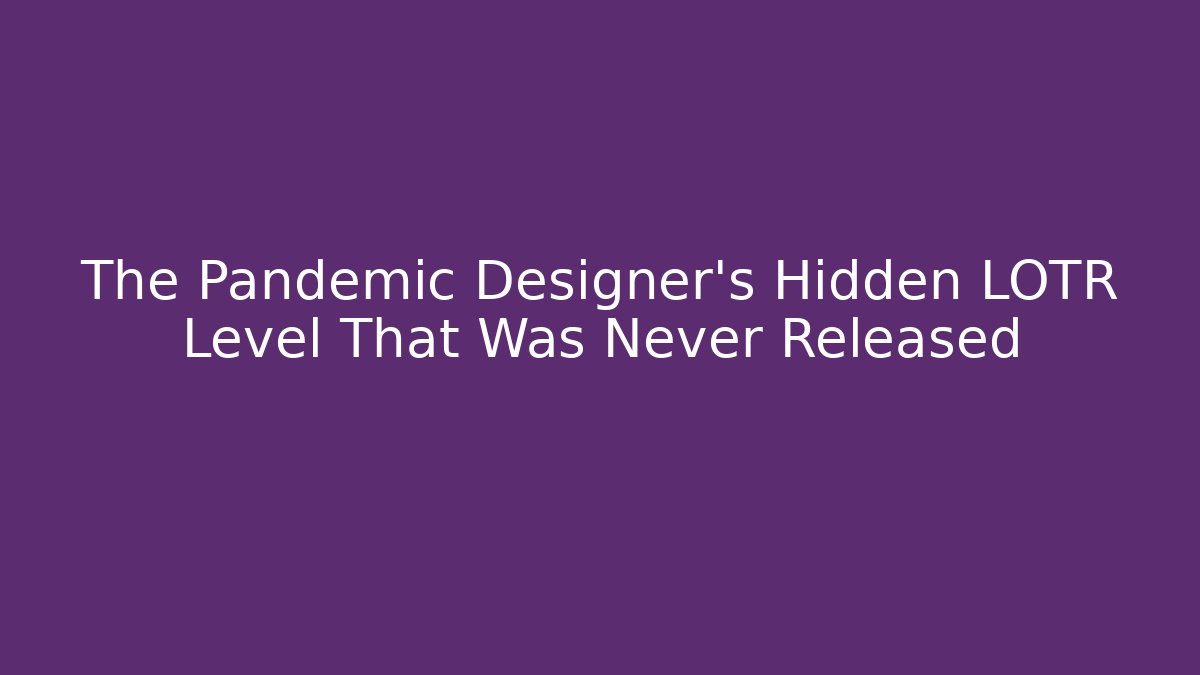 The Pandemic Designer's Hidden LOTR Level That Was Never Released