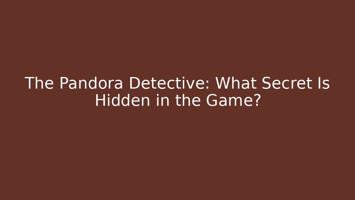 The Pandora Detective: What Secret Is Hidden in the Game?