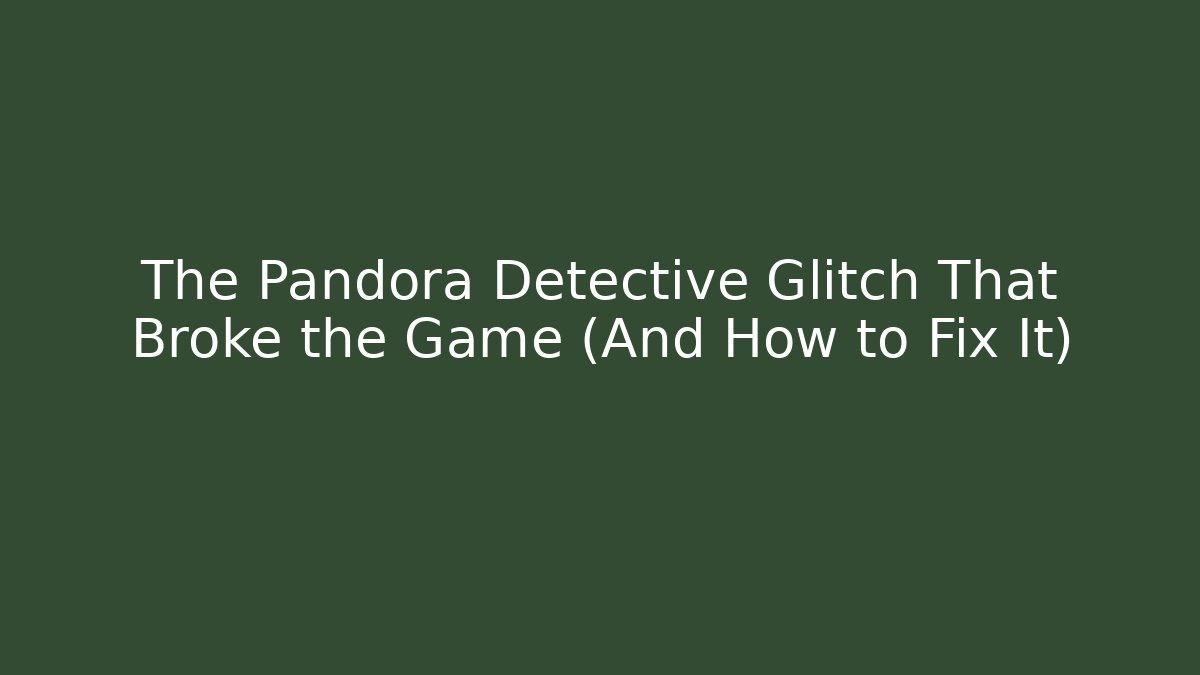 The Pandora Detective Glitch That Broke the Game (And How to Fix It) - The Family Holidays